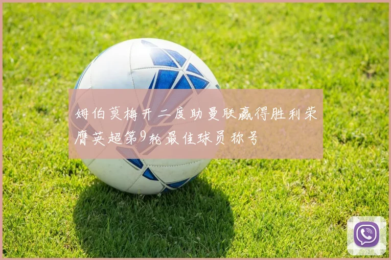 姆伯莫梅开二度助曼联赢得胜利荣膺英超第9轮最佳球员称号