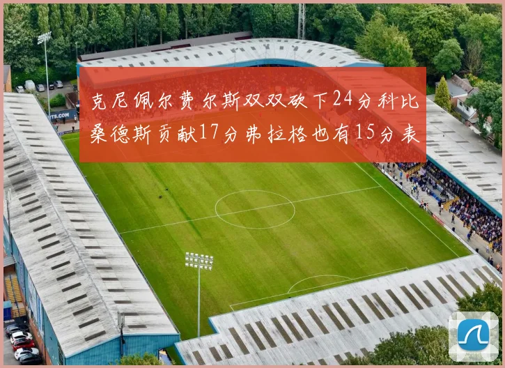 克尼佩尔费尔斯双双砍下24分科比桑德斯贡献17分弗拉格也有15分表现出色