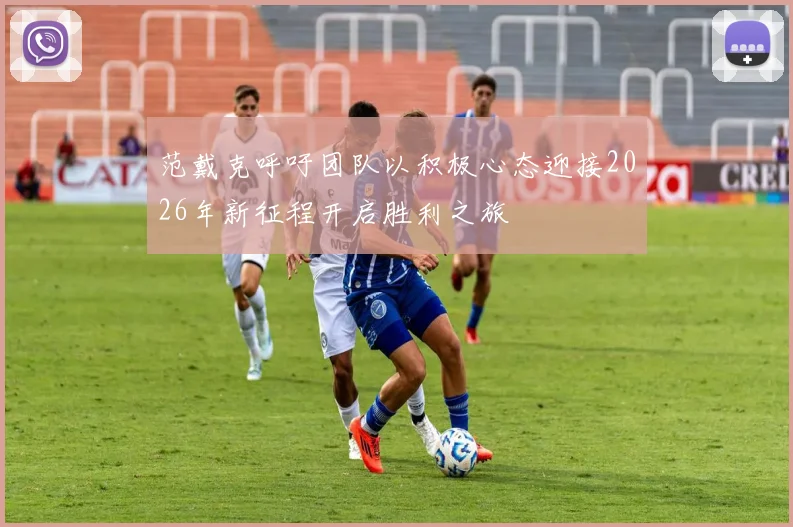 范戴克呼吁团队以积极心态迎接2026年新征程开启胜利之旅