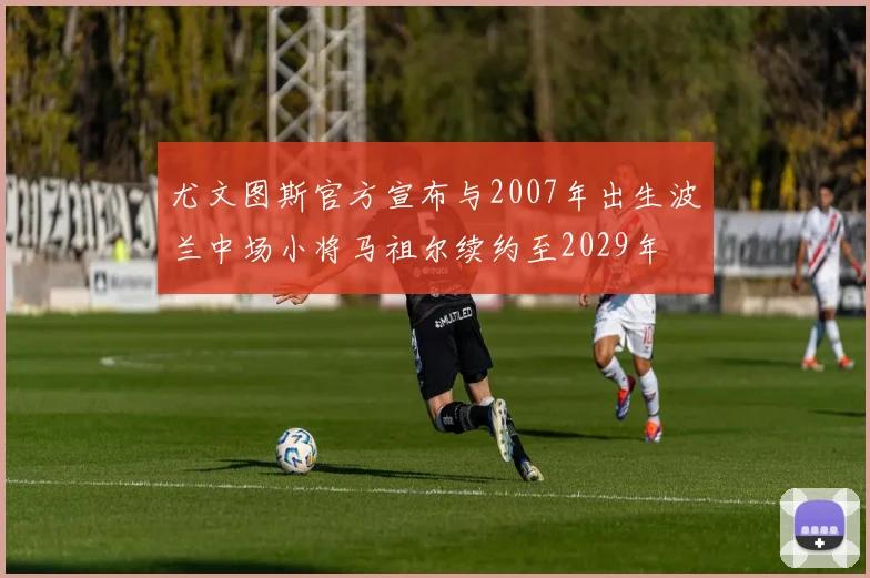 尤文图斯官方宣布与2007年出生波兰中场小将马祖尔续约至2029年