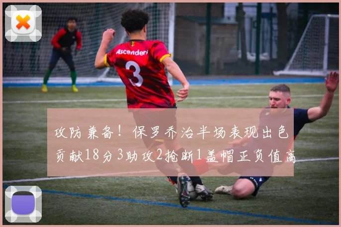 攻防兼备！保罗乔治半场表现出色贡献18分3助攻2抢断1盖帽正负值高达14