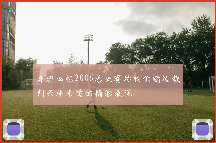 库班回忆2006总决赛称我们输给裁判而非韦德的精彩表现
