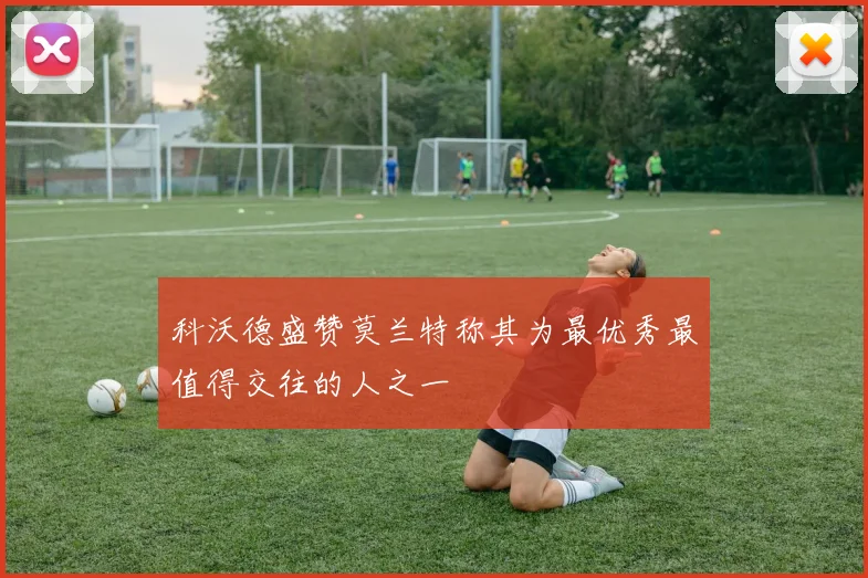 科沃德盛赞莫兰特称其为最优秀最值得交往的人之一