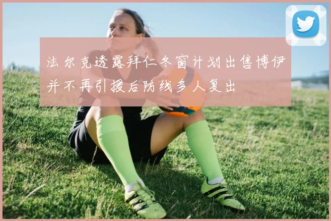 法尔克透露拜仁冬窗计划出售博伊并不再引援后防线多人复出