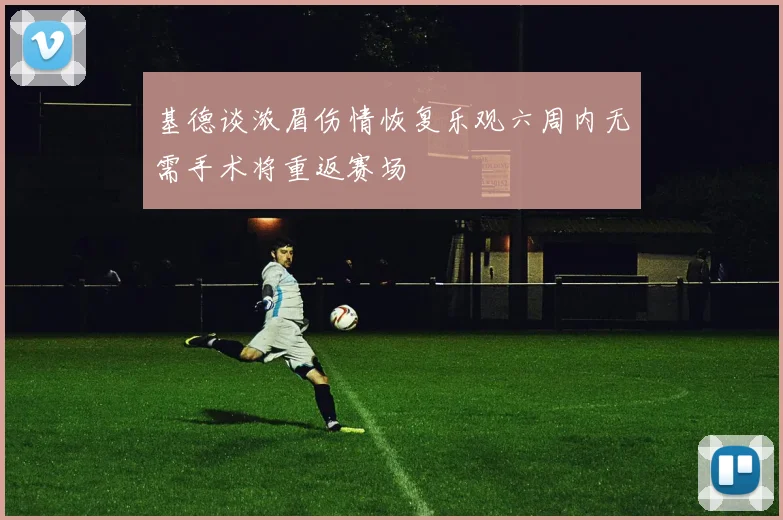 基德谈浓眉伤情恢复乐观六周内无需手术将重返赛场