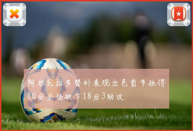 阿尔瓦拉多替补表现出色首节独得10分全场砍下18分3助攻