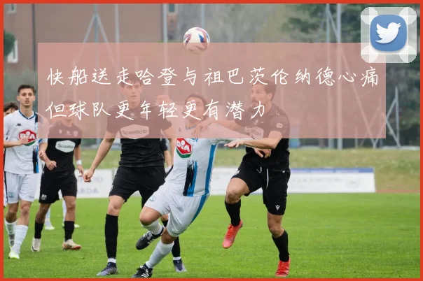 快船送走哈登与祖巴茨伦纳德心痛但球队更年轻更有潜力