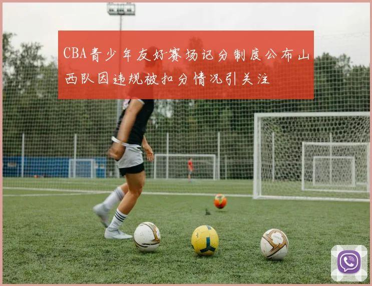 CBA青少年友好赛场记分制度公布山西队因违规被扣分情况引关注