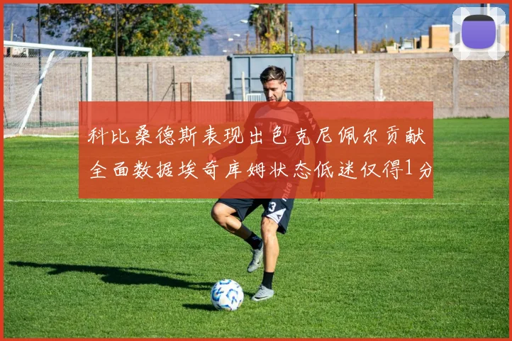 科比桑德斯表现出色克尼佩尔贡献全面数据埃奇库姆状态低迷仅得1分