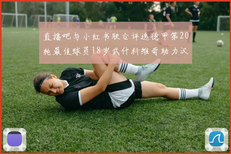 直播吧与小红书联合评选德甲第20轮最佳球员18岁武什科维奇助力汉堡逼平拜仁