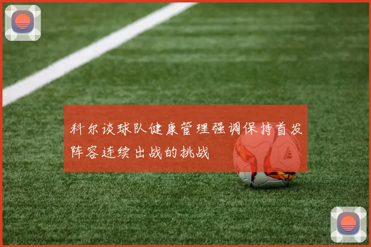 科尔谈球队健康管理强调保持首发阵容连续出战的挑战