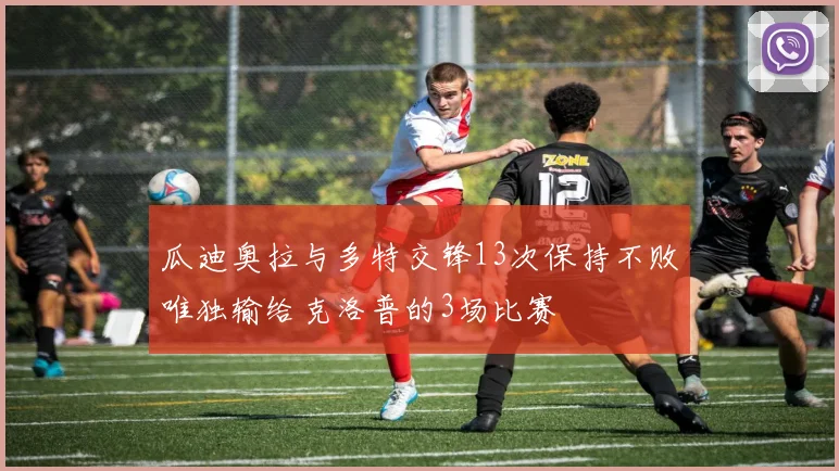 瓜迪奥拉与多特交锋13次保持不败唯独输给克洛普的3场比赛