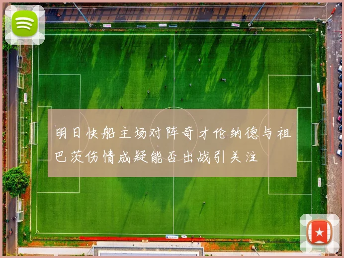 明日快船主场对阵奇才伦纳德与祖巴茨伤情成疑能否出战引关注
