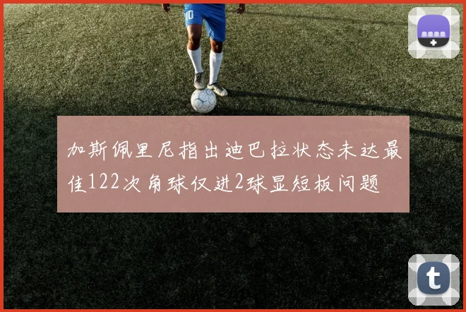 加斯佩里尼指出迪巴拉状态未达最佳122次角球仅进2球显短板问题