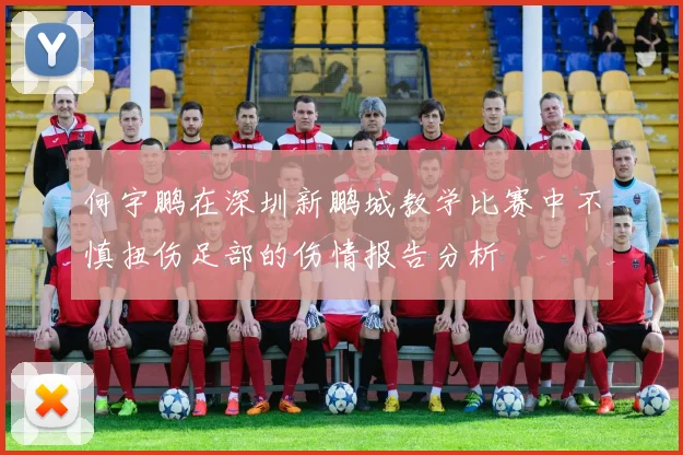 何宇鹏在深圳新鹏城教学比赛中不慎扭伤足部的伤情报告分析